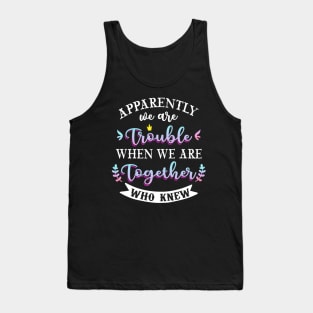 apparently we are trouble when we are together who knew Tee Tank Top Tank Top